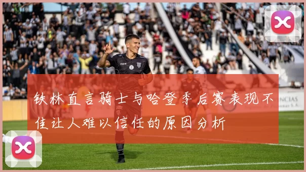 铁林直言骑士与哈登季后赛表现不佳让人难以信任的原因分析