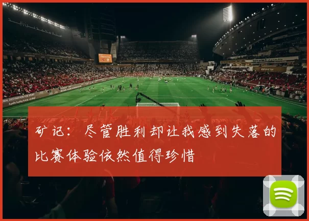 矿记：尽管胜利却让我感到失落的比赛体验依然值得珍惜
