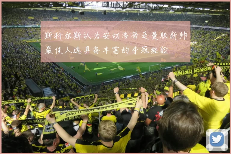 斯科尔斯认为安切洛蒂是曼联新帅最佳人选具备丰富的夺冠经验