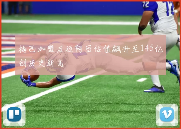 梅西加盟后迈阿密估值飙升至145亿创历史新高