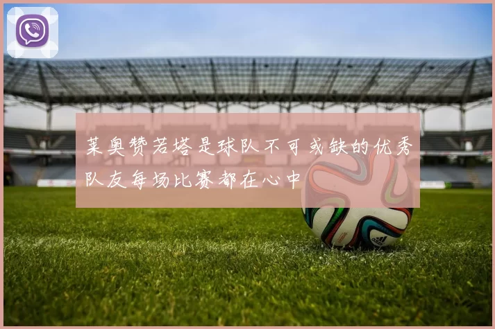 莱奥赞若塔是球队不可或缺的优秀队友每场比赛都在心中