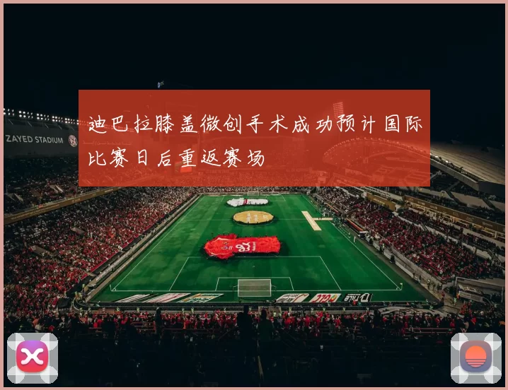 迪巴拉膝盖微创手术成功预计国际比赛日后重返赛场
