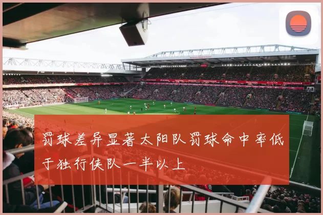 罚球差异显著太阳队罚球命中率低于独行侠队一半以上