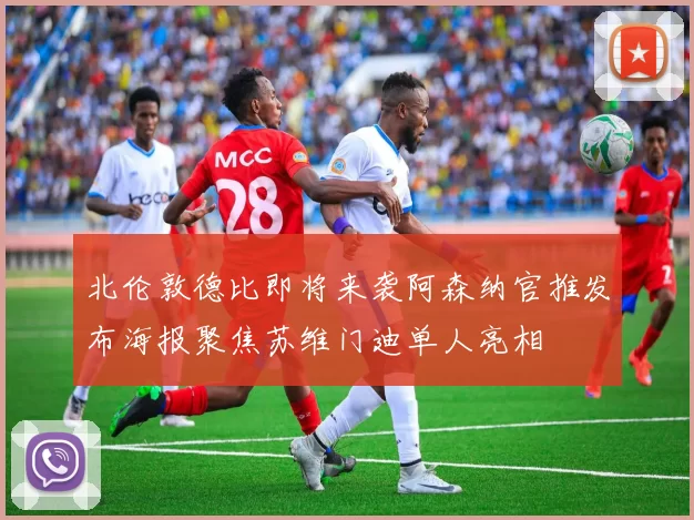 北伦敦德比即将来袭阿森纳官推发布海报聚焦苏维门迪单人亮相