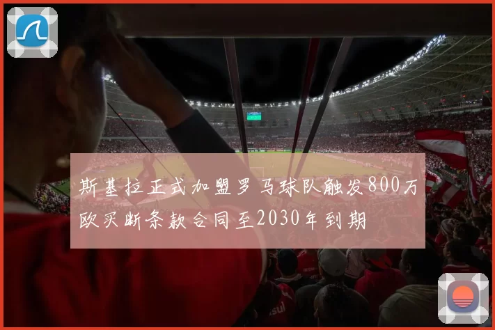 斯基拉正式加盟罗马球队触发800万欧买断条款合同至2030年到期