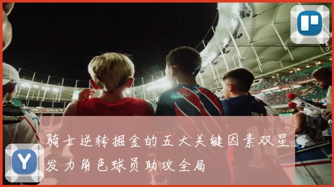 骑士逆转掘金的五大关键因素双星发力角色球员助攻全局