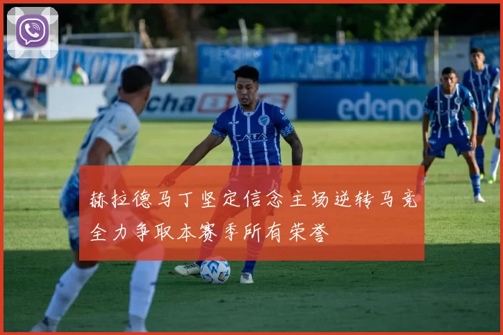 赫拉德马丁坚定信念主场逆转马竞全力争取本赛季所有荣誉