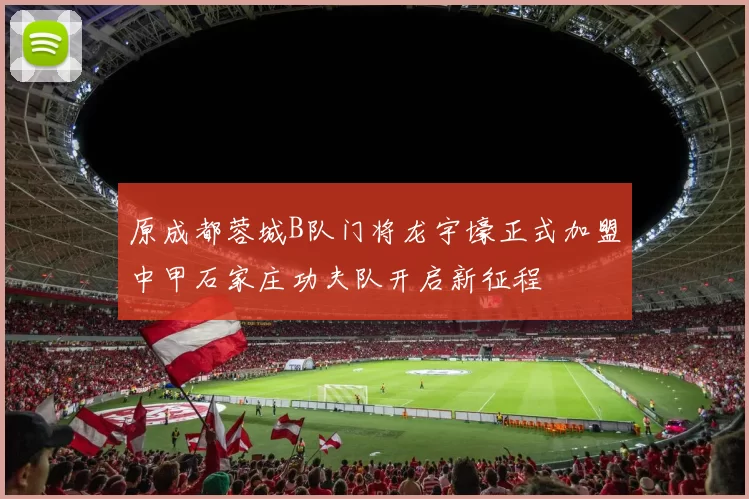 原成都蓉城B队门将龙宇壕正式加盟中甲石家庄功夫队开启新征程